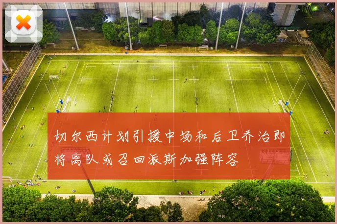 切尔西计划引援中场和后卫乔治即将离队或召回派斯加强阵容