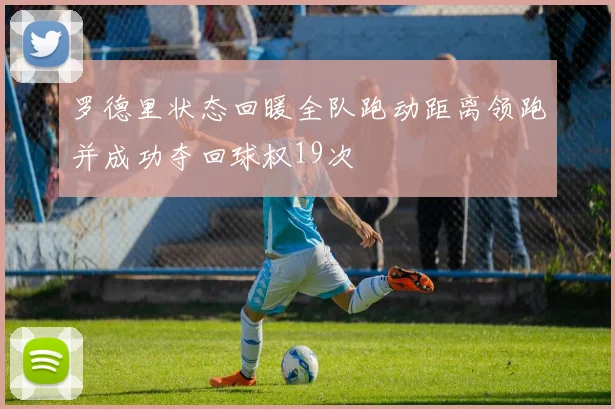 罗德里状态回暖全队跑动距离领跑并成功夺回球权19次