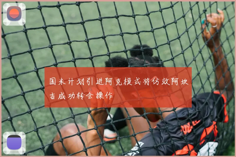 国米计划引进阿克模式将仿效阿坎吉成功转会操作