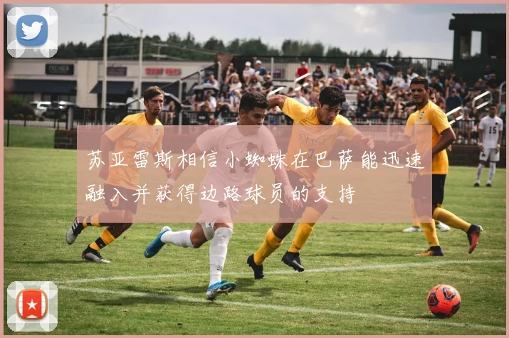 苏亚雷斯相信小蜘蛛在巴萨能迅速融入并获得边路球员的支持
