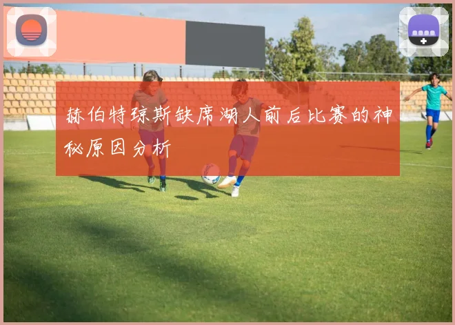 赫伯特琼斯缺席湖人前后比赛的神秘原因分析