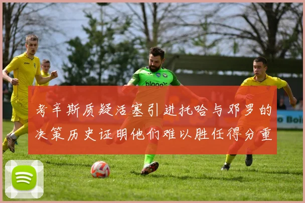 考辛斯质疑活塞引进托哈与邓罗的决策历史证明他们难以胜任得分重任