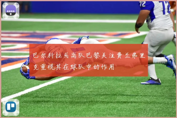 巴尔科拉或离队巴黎关注费兰弗里克重视其在球队中的作用