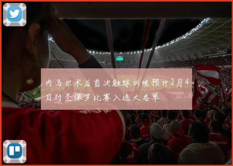 内马尔术后首次触球训练预计2月4日对圣保罗比赛入选大名单