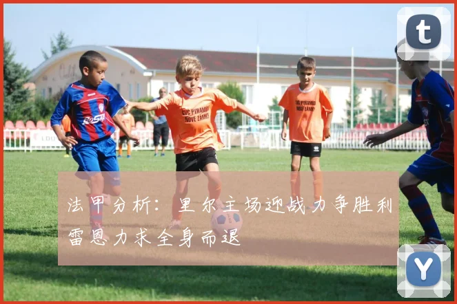 法甲分析：里尔主场迎战力争胜利雷恩力求全身而退