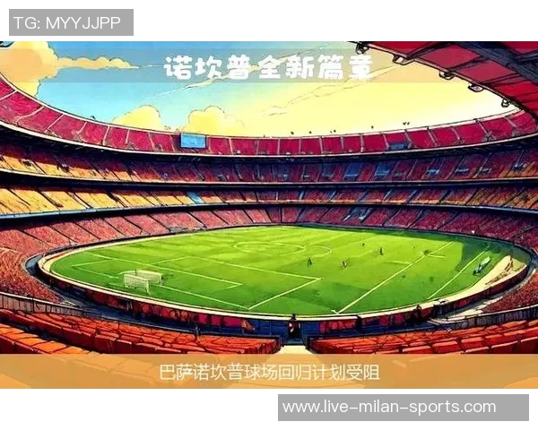 巴萨重返新诺坎普计划再度推迟因交通隐患未解 巴萨重返新诺坎普计划再度推迟因交通隐患未解